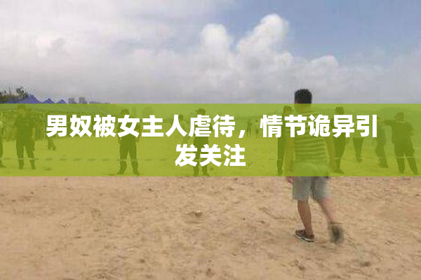 男奴被女主人虐待，情节诡异引发关注