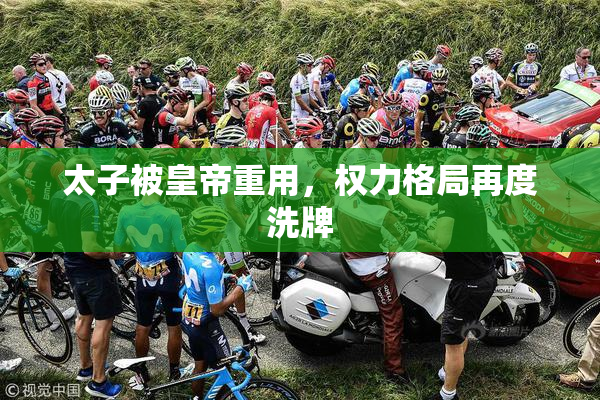 太子被皇帝重用，权力格局再度洗牌