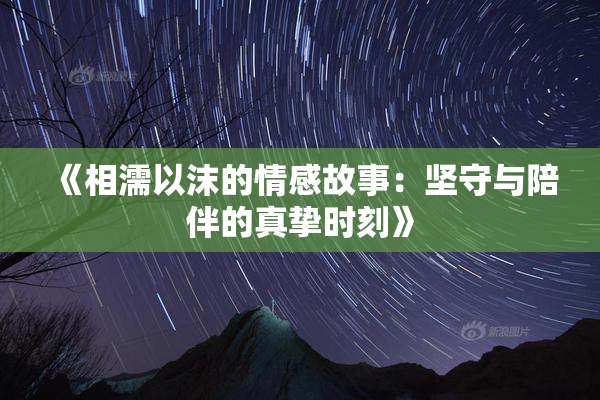 《相濡以沫的情感故事：坚守与陪伴的真挚时刻》