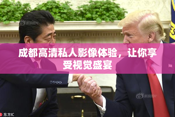 成都高清私人影像体验，让你享受视觉盛宴