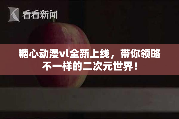糖心动漫vl全新上线，带你领略不一样的二次元世界！