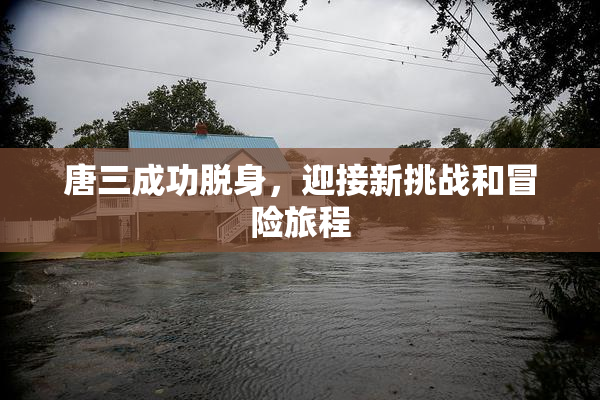 唐三成功脱身，迎接新挑战和冒险旅程
