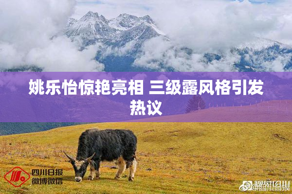 姚乐怡惊艳亮相 三级露风格引发热议