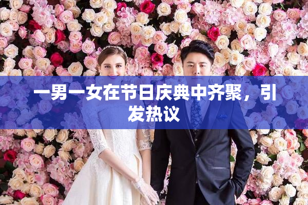 一男一女在节日庆典中齐聚，引发热议