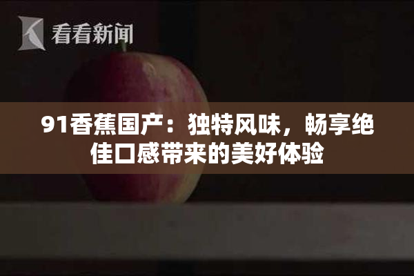 91香蕉国产：独特风味，畅享绝佳口感带来的美好体验