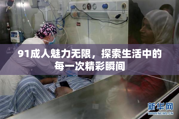 91成人魅力无限，探索生活中的每一次精彩瞬间