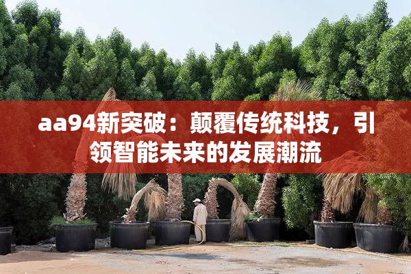 aa94新突破：颠覆传统科技，引领智能未来的发展潮流