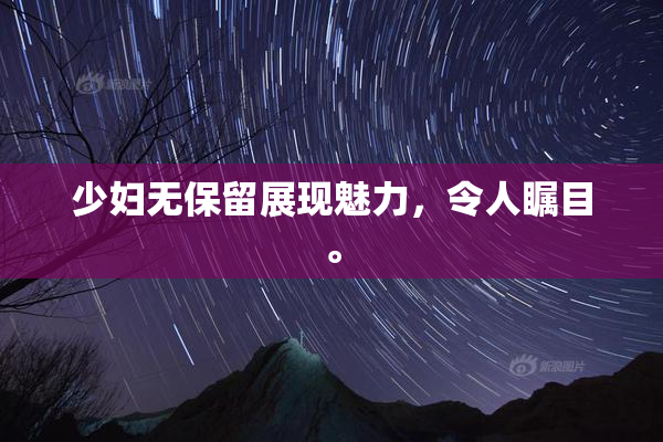 少妇无保留展现魅力，令人瞩目。