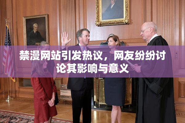 禁漫网站引发热议，网友纷纷讨论其影响与意义