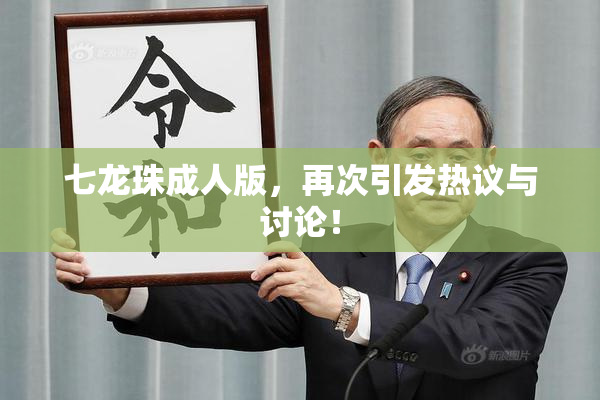 七龙珠成人版，再次引发热议与讨论！