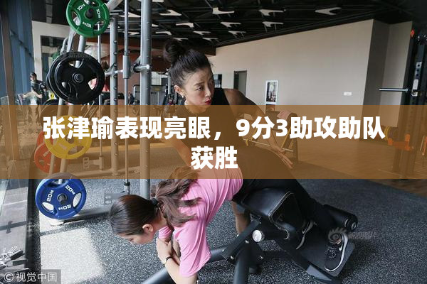 张津瑜表现亮眼，9分3助攻助队获胜