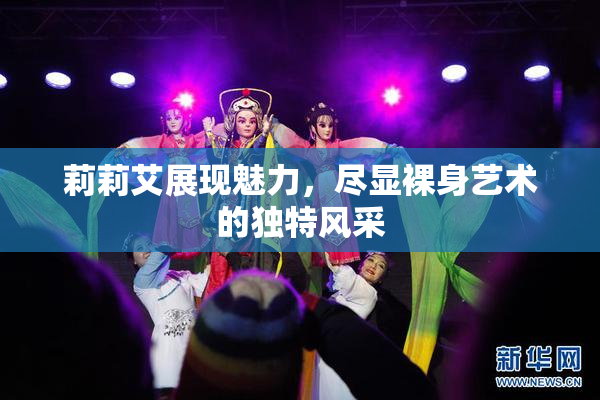 莉莉艾展现魅力，尽显裸身艺术的独特风采