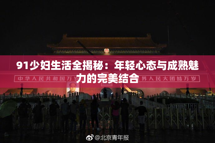 91少妇生活全揭秘：年轻心态与成熟魅力的完美结合