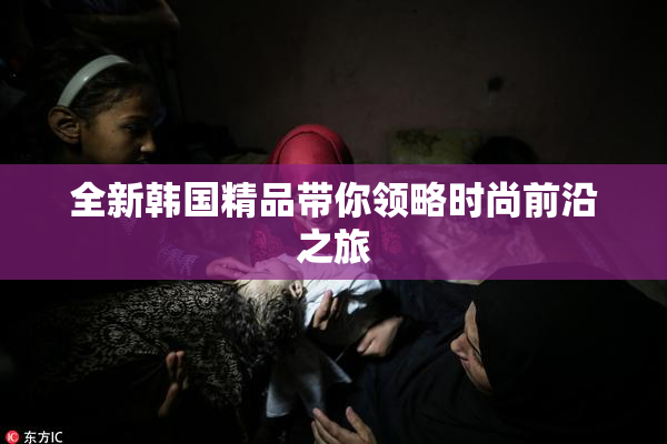 全新韩国精品带你领略时尚前沿之旅