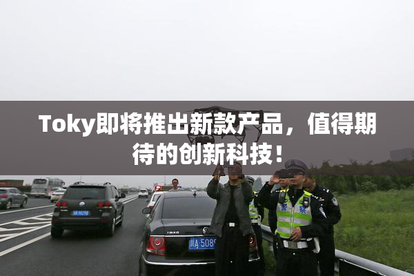 Toky即将推出新款产品，值得期待的创新科技！
