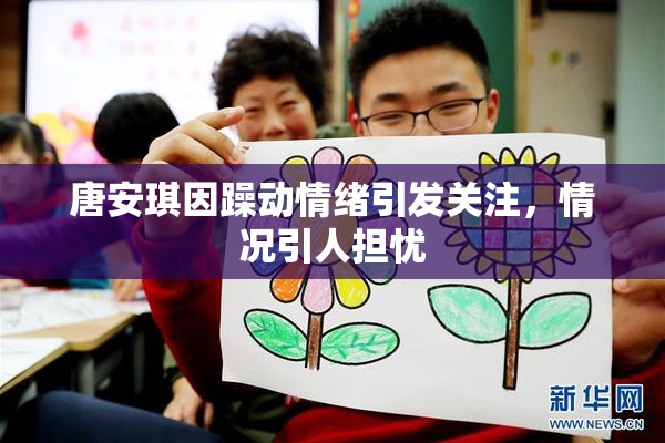 唐安琪因躁动情绪引发关注，情况引人担忧
