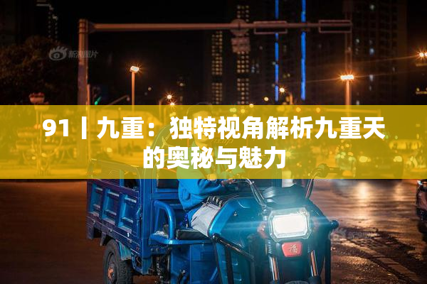 91丨九重：独特视角解析九重天的奥秘与魅力