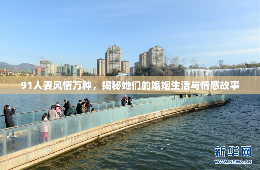 91人妻风情万种，揭秘她们的婚姻生活与情感故事