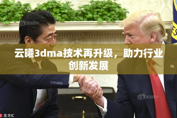 云曦3dma技术再升级，助力行业创新发展