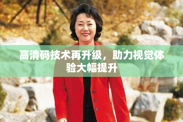 高清码技术再升级，助力视觉体验大幅提升