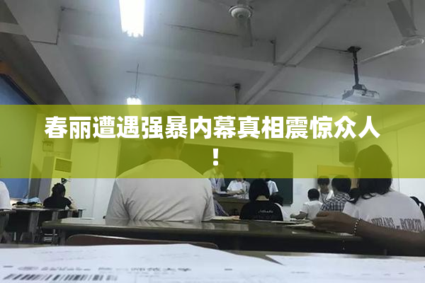 春丽遭遇强暴内幕真相震惊众人！