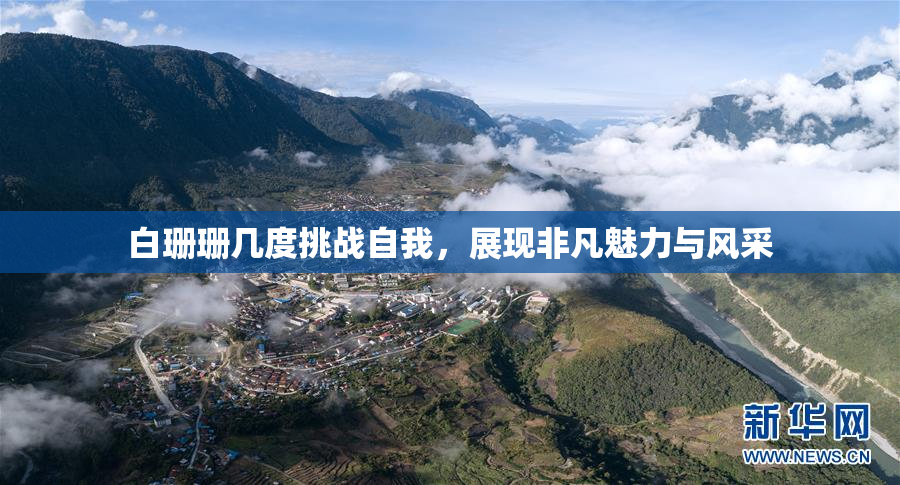 白珊珊几度挑战自我，展现非凡魅力与风采