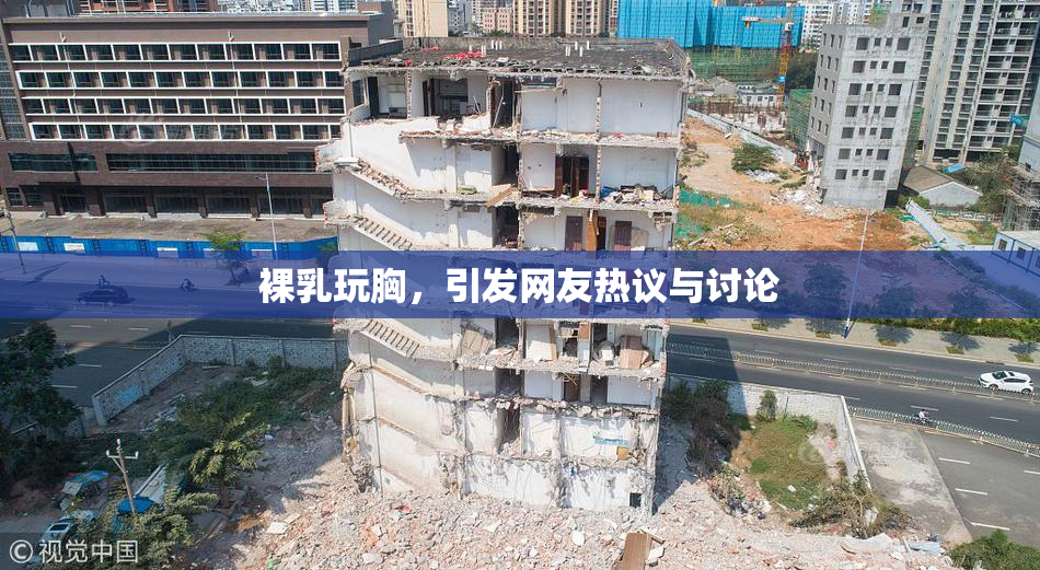裸乳玩胸，引发网友热议与讨论