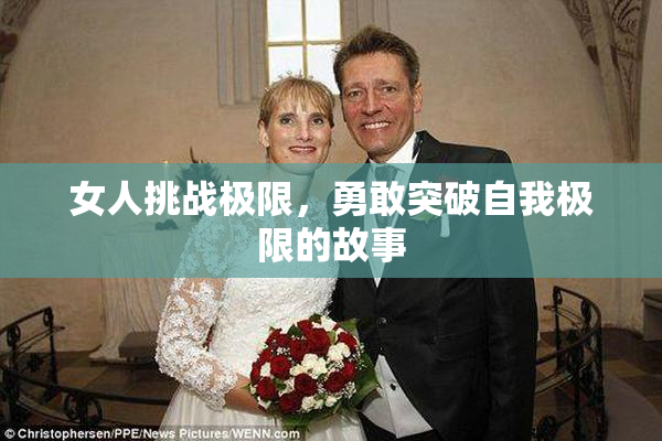 女人挑战极限，勇敢突破自我极限的故事