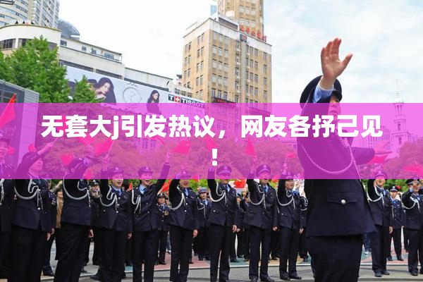 无套大j引发热议，网友各抒己见！