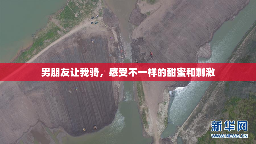 男朋友让我骑，感受不一样的甜蜜和刺激
