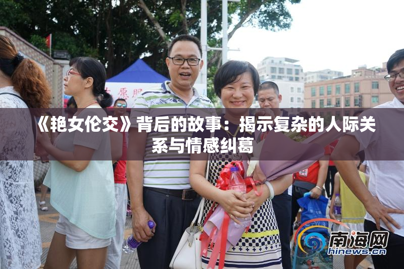 《艳女伦交》背后的故事：揭示复杂的人际关系与情感纠葛