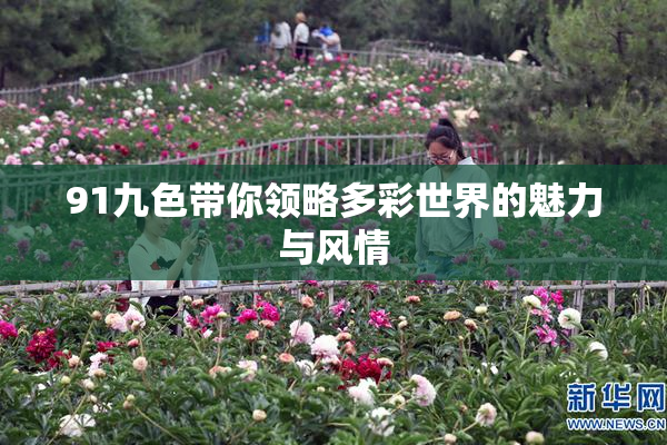 91九色带你领略多彩世界的魅力与风情