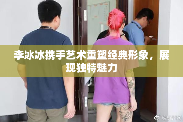 李冰冰携手艺术重塑经典形象，展现独特魅力
