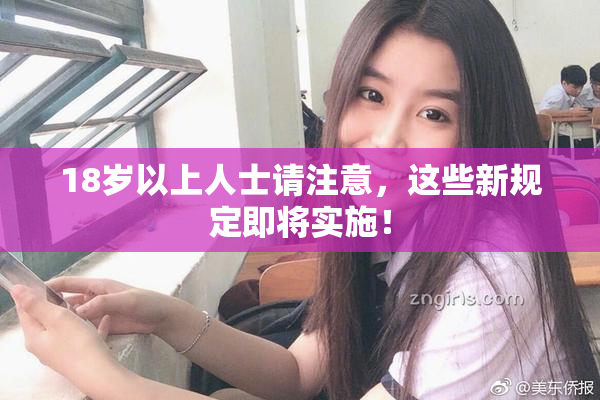 18岁以上人士请注意，这些新规定即将实施！
