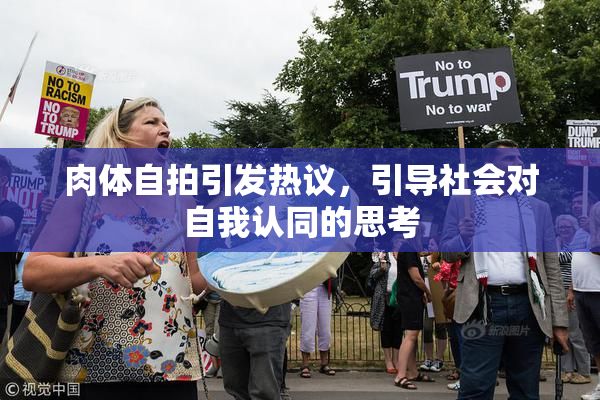 肉体自拍引发热议，引导社会对自我认同的思考