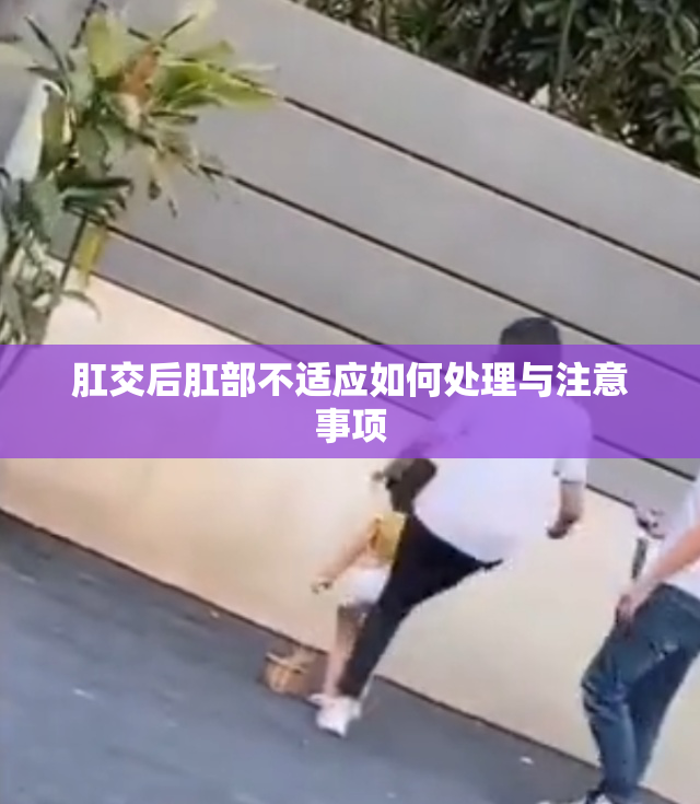 肛交后肛部不适应如何处理与注意事项