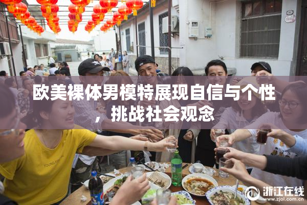 欧美裸体男模特展现自信与个性，挑战社会观念