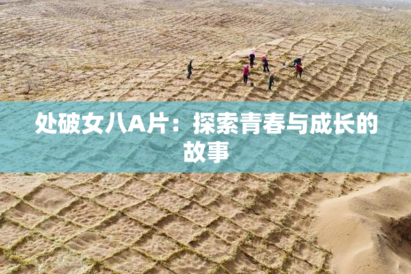 处破女八A片：探索青春与成长的故事