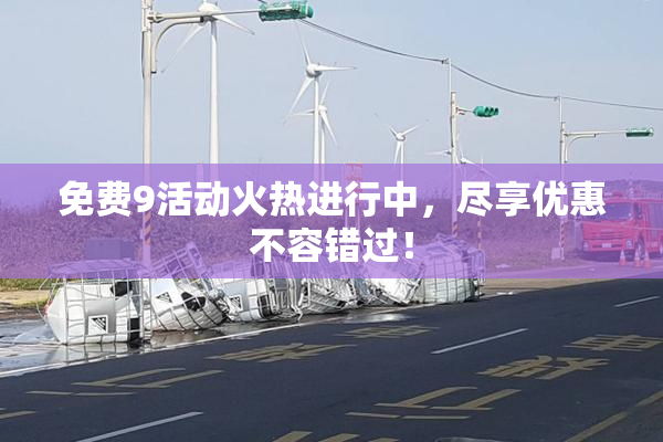 免费9活动火热进行中，尽享优惠不容错过！