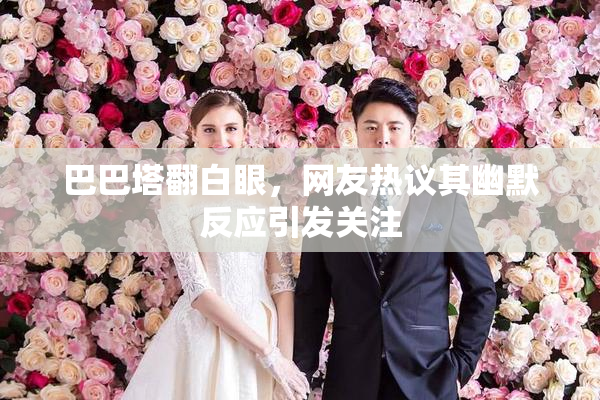 巴巴塔翻白眼，网友热议其幽默反应引发关注