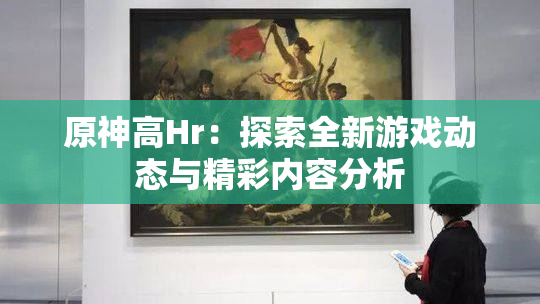 原神高Hr：探索全新游戏动态与精彩内容分析