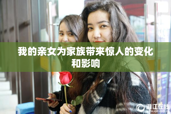 我的亲女为家族带来惊人的变化和影响