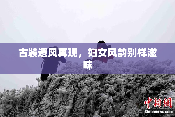 古装遗风再现，妇女风韵别样滋味