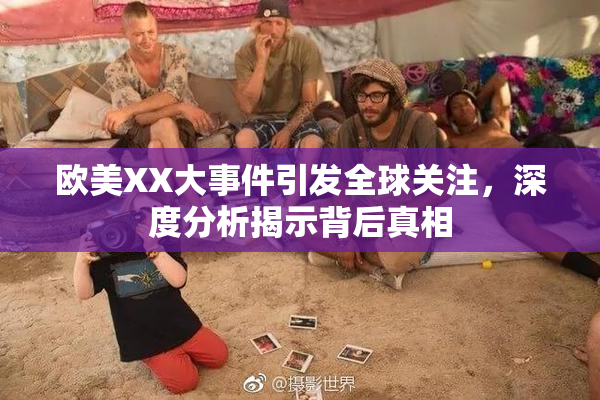 欧美XX大事件引发全球关注，深度分析揭示背后真相
