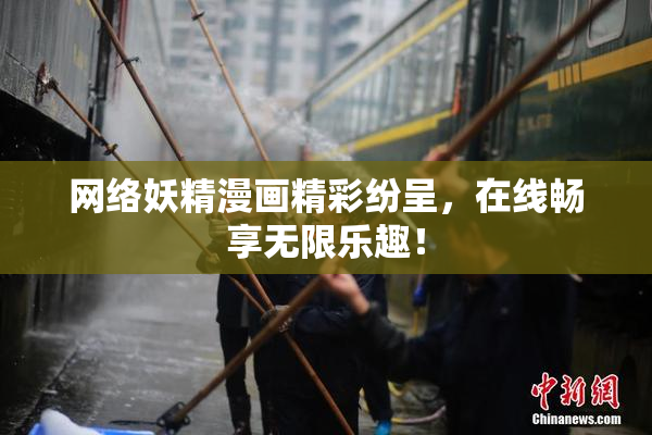 网络妖精漫画精彩纷呈，在线畅享无限乐趣！