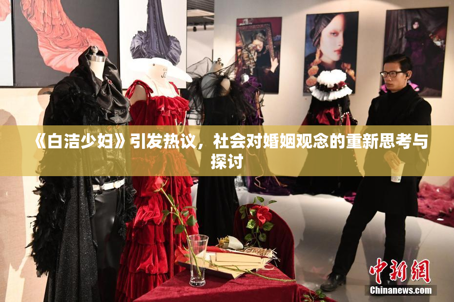 《白洁少妇》引发热议，社会对婚姻观念的重新思考与探讨