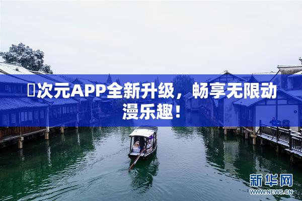 囧次元APP全新升级，畅享无限动漫乐趣！