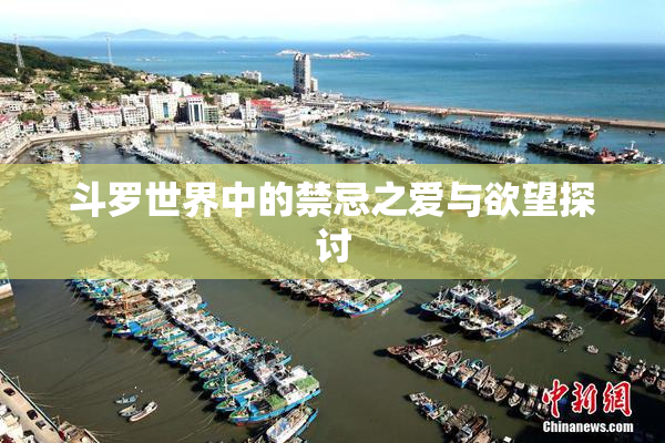 斗罗世界中的禁忌之爱与欲望探讨