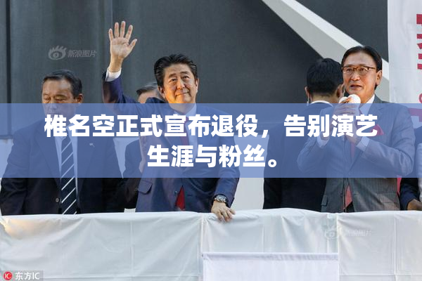 椎名空正式宣布退役，告别演艺生涯与粉丝。