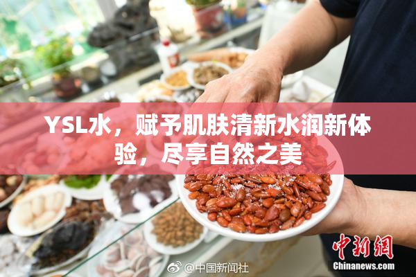 YSL水，赋予肌肤清新水润新体验，尽享自然之美